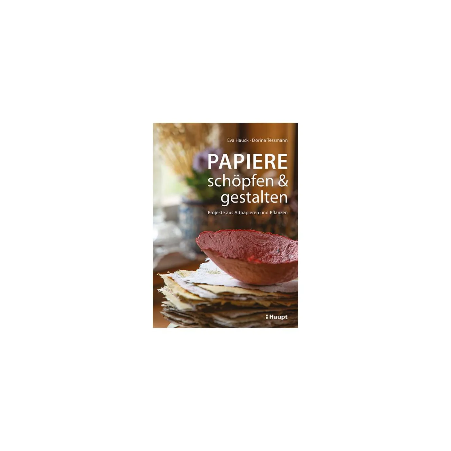 Papiere schöpfen und gestalten - Projekte aus Altpapieren und Pflanzen