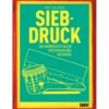 Siebdruck - Das Handbuch zu allen Materialien und Methoden