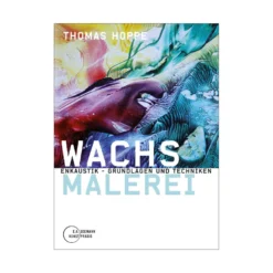 Wachsmalerei - Enkaustik Grundlagen und Techniken